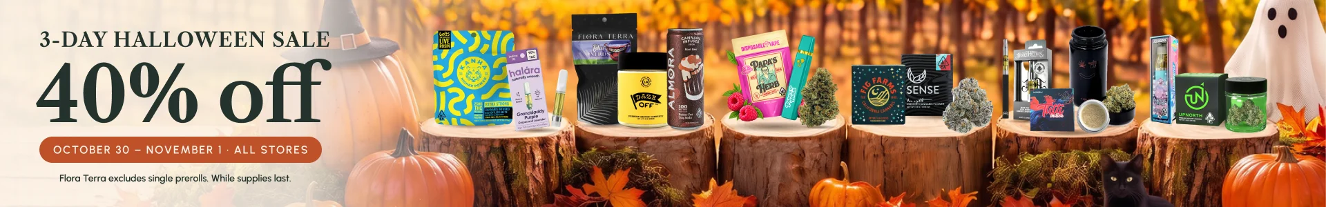 3-Day Halloween Sale - 40% off, October 30 - November 1, all stores. Flora Terra excludes single prerolls. While supplies last.